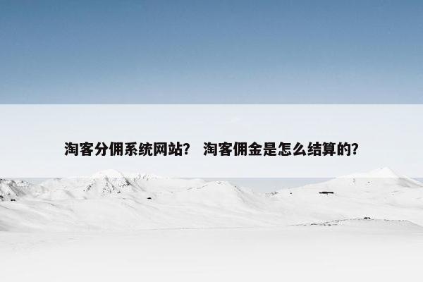 淘客分佣系统网站？ 淘客佣金是怎么结算的？