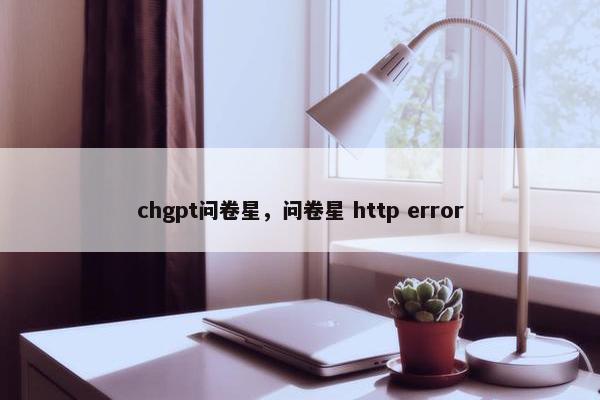 chgpt问卷星，问卷星 http error