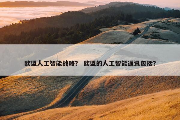 欧盟人工智能战略？ 欧盟的人工智能通讯包括？