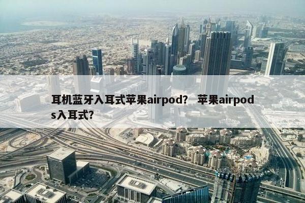 耳机蓝牙入耳式苹果airpod？ 苹果airpods入耳式？