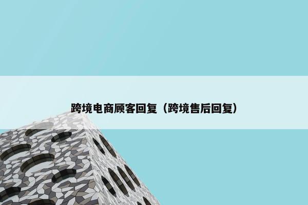 跨境电商顾客回复（跨境售后回复）