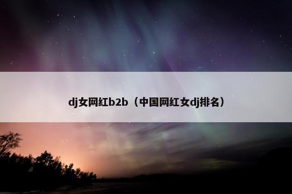 dj女网红b2b（中国网红女dj排名）