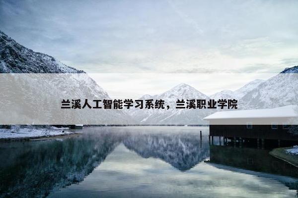 兰溪人工智能学习系统，兰溪职业学院