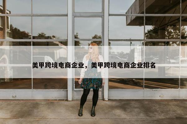 美甲跨境电商企业，美甲跨境电商企业排名