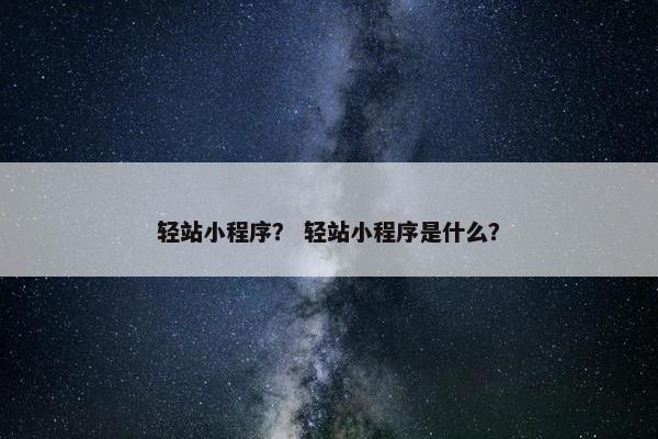 轻站小程序？ 轻站小程序是什么？