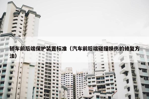轿车前后端保护装置标准（汽车前后端碰撞损伤的修复方法）