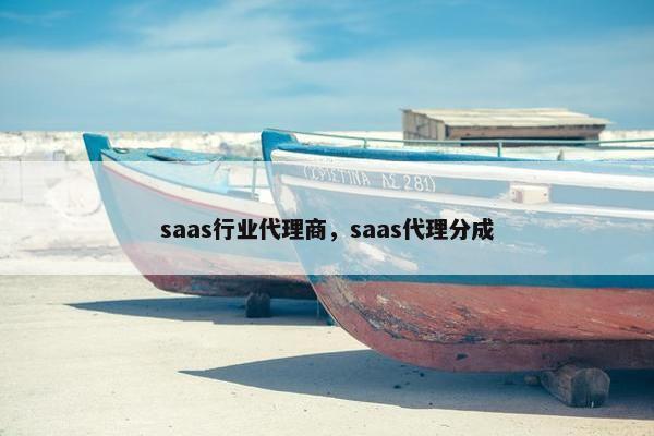 saas行业代理商，saas代理分成