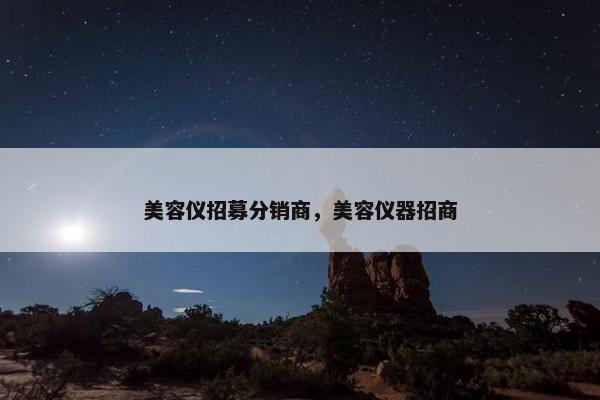 美容仪招募分销商，美容仪器招商