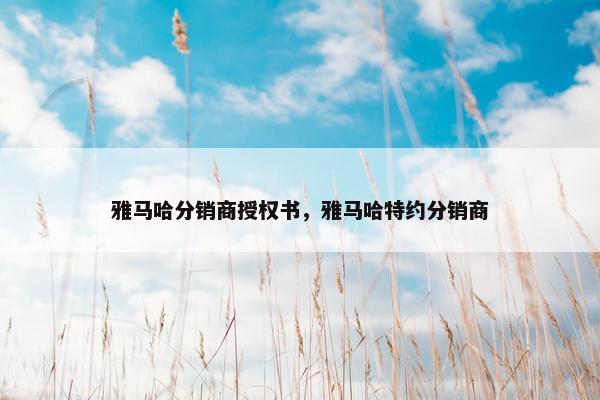雅马哈分销商授权书，雅马哈特约分销商