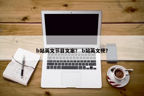 b站英文节目文案？ b站英文梗？