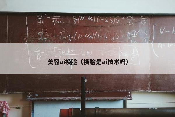 美容ai换脸（换脸是ai技术吗）