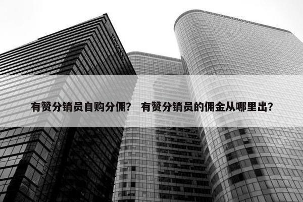 有赞分销员自购分佣？ 有赞分销员的佣金从哪里出？