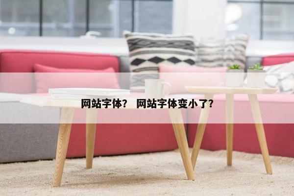 网站字体？ 网站字体变小了？