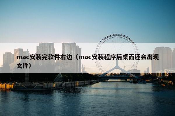 mac安装完软件右边（mac安装程序后桌面还会出现文件）