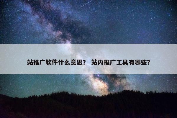 站推广软件什么意思？ 站内推广工具有哪些？