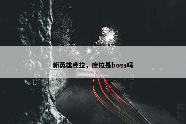 新英雄库拉，库拉是boss吗