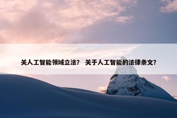 关人工智能领域立法？ 关于人工智能的法律条文？