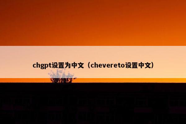 chgpt设置为中文（chevereto设置中文）