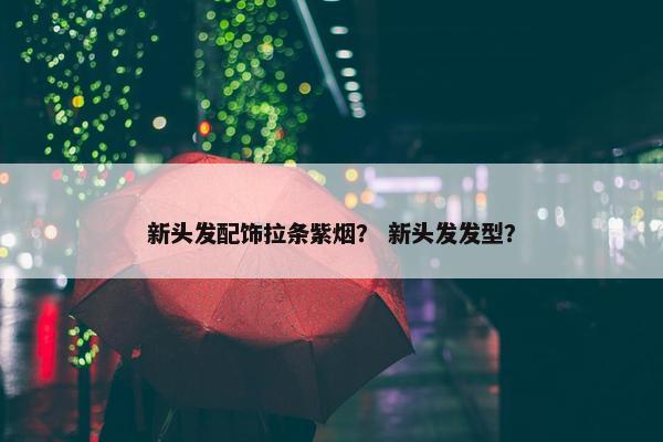 新头发配饰拉条紫烟？ 新头发发型？