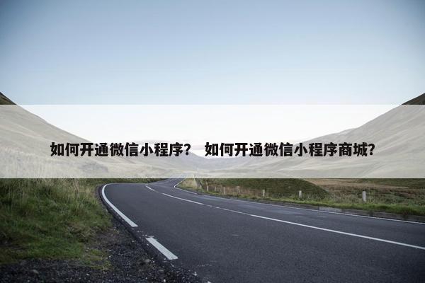如何开通微信小程序？ 如何开通微信小程序商城？
