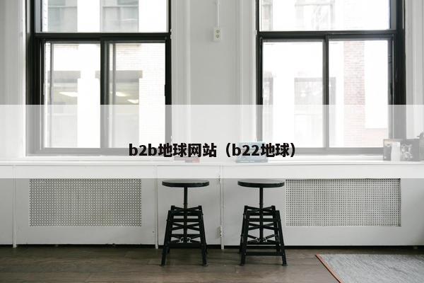 b2b地球网站（b22地球）
