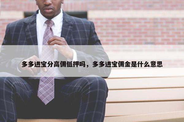 多多进宝分高佣低押吗，多多进宝佣金是什么意思