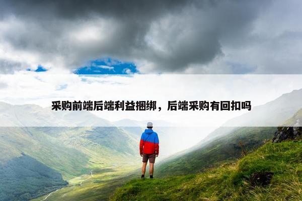 采购前端后端利益捆绑，后端采购有回扣吗