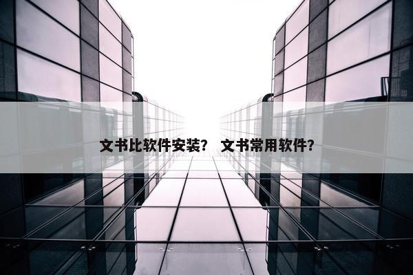 文书比软件安装？ 文书常用软件？