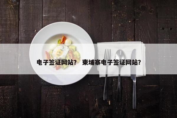 电子签证网站？ 柬埔寨电子签证网站？