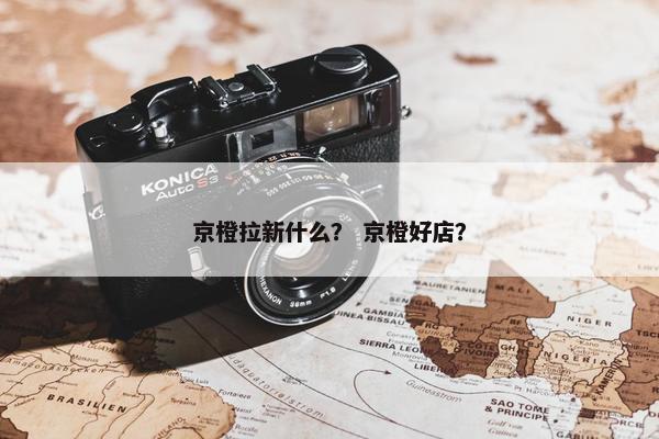 京橙拉新什么？ 京橙好店？