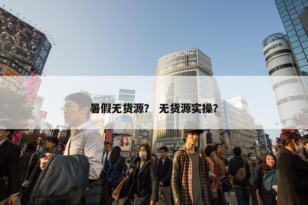 暑假无货源？ 无货源实操？