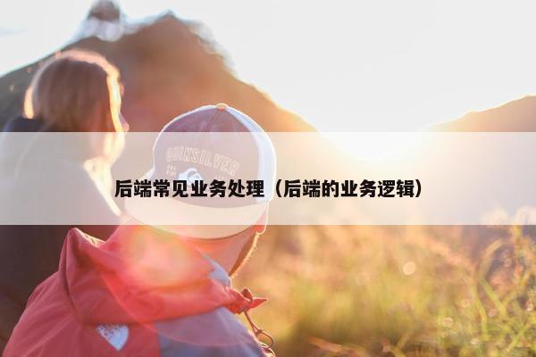 后端常见业务处理（后端的业务逻辑）