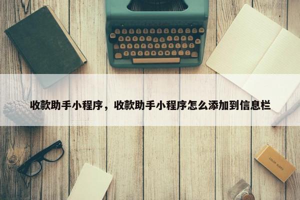 收款助手小程序，收款助手小程序怎么添加到信息栏