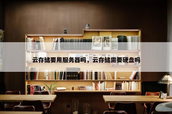 云存储要用服务器吗，云存储需要硬盘吗