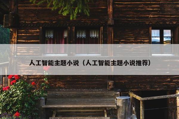 人工智能主题小说（人工智能主题小说推荐）