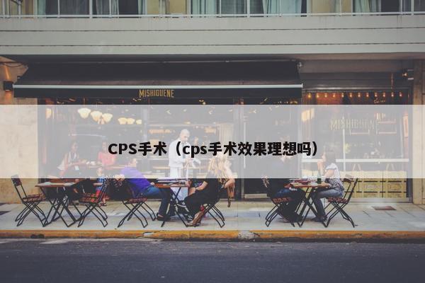 CPS手术（cps手术效果理想吗）