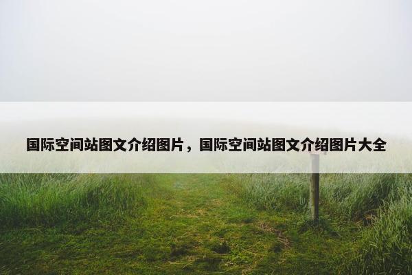 国际空间站图文介绍图片，国际空间站图文介绍图片大全