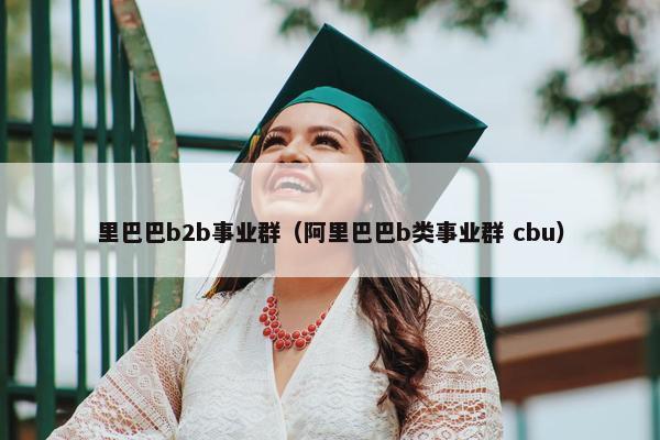 里巴巴b2b事业群（阿里巴巴b类事业群 cbu）