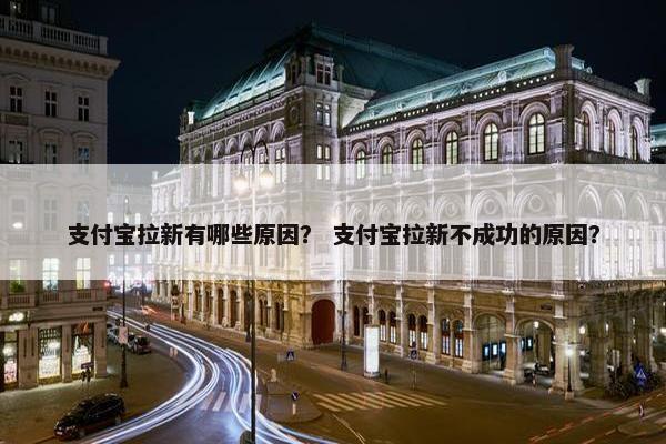 支付宝拉新有哪些原因？ 支付宝拉新不成功的原因？