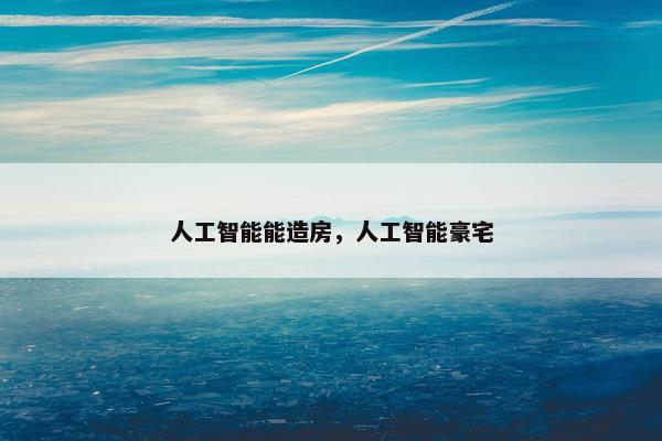 人工智能能造房，人工智能豪宅
