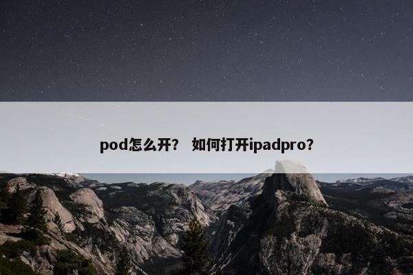 pod怎么开？ 如何打开ipadpro？