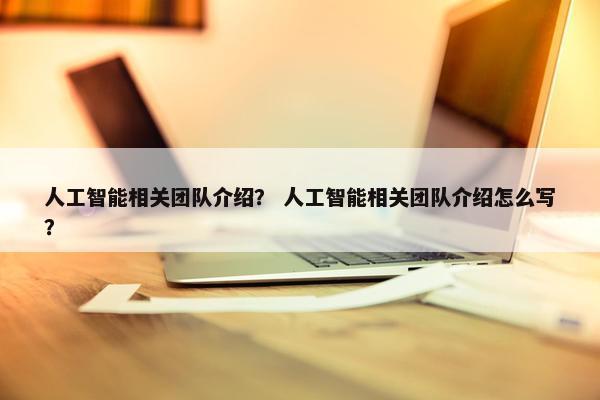 人工智能相关团队介绍？ 人工智能相关团队介绍怎么写？
