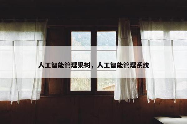 人工智能管理果树，人工智能管理系统