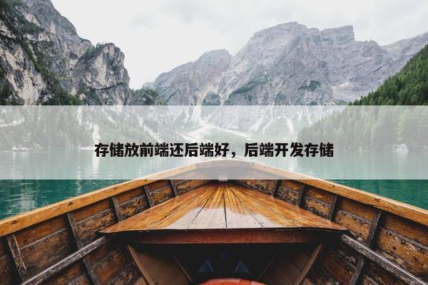 存储放前端还后端好，后端开发存储