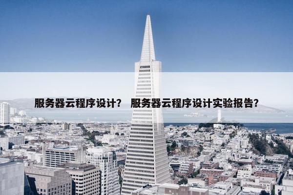 服务器云程序设计？ 服务器云程序设计实验报告？
