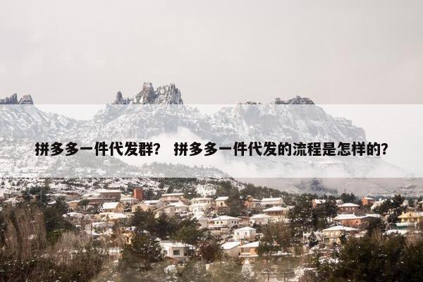 拼多多一件代发群？ 拼多多一件代发的流程是怎样的？