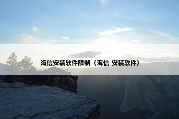 海信安装软件限制（海信 安装软件）