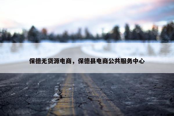 保德无货源电商，保德县电商公共服务中心