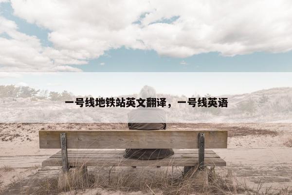 一号线地铁站英文翻译，一号线英语