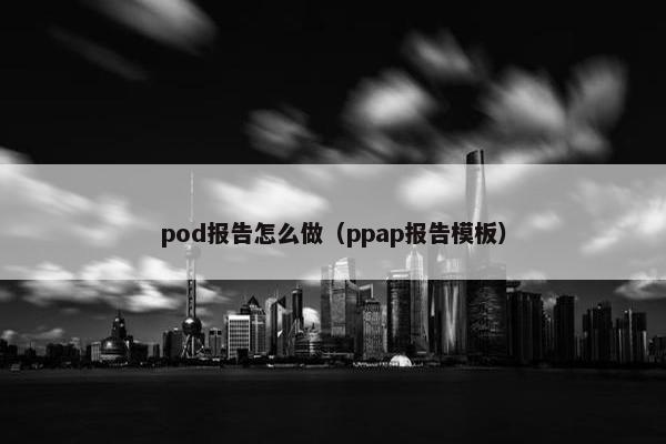 pod报告怎么做（ppap报告模板）